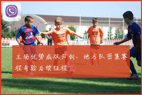 主场优势成双刃剑，地方队密集赛程考验后续征程 - 彩客网精选