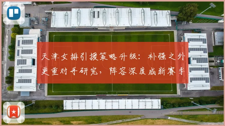 天津女排引援策略升级：补强之外更重对手研究，阵容深度成新赛季关键 - 彩客网资讯