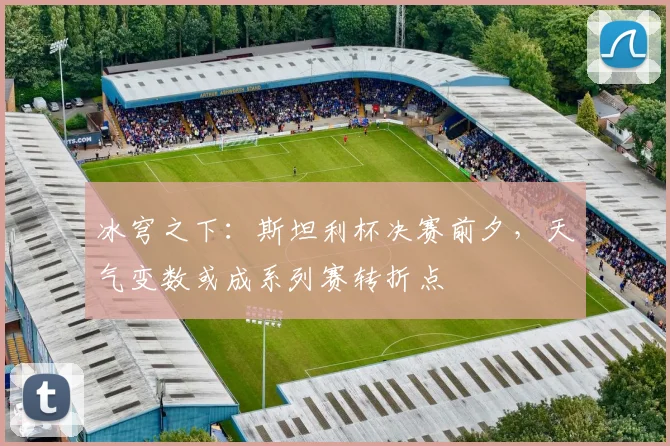 冰穹之下：斯坦利杯决赛前夕，天气变数或成系列赛转折点 - 彩客网推荐
