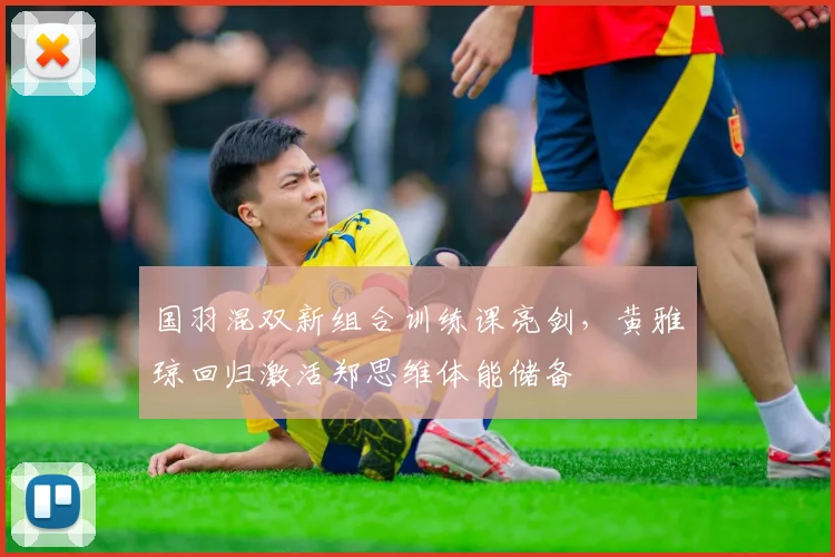 国羽混双新组合训练课亮剑，黄雅琼回归激活郑思维体能储备 - 彩客网资讯