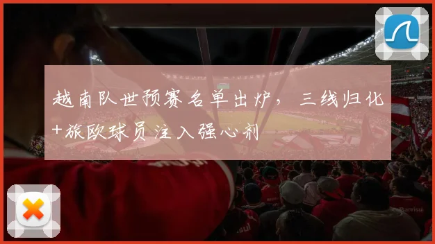 越南队世预赛名单出炉，三线归化+旅欧球员注入强心剂 - 彩客网推荐