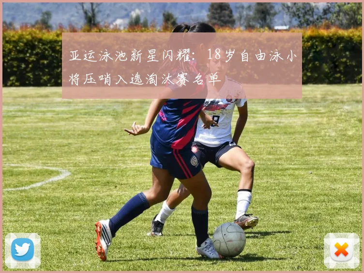 亚运泳池新星闪耀：18岁自由泳小将压哨入选淘汰赛名单 - 彩客网推荐