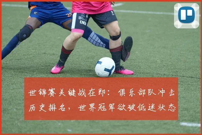 世锦赛关键战在即：俱乐部队冲击历史排名，世界冠军欲破低迷状态 - 彩客网推荐