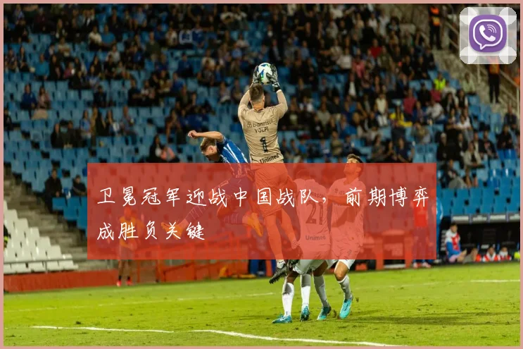 卫冕冠军迎战中国战队，前期博弈成胜负关键 - 彩客网推荐