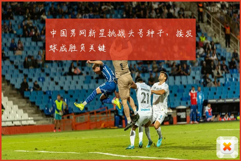 中国男网新星挑战头号种子，接发球成胜负关键 - 彩客网推荐