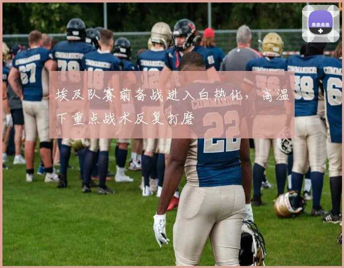 埃及队赛前备战进入白热化,高温下重点战术反复打磨 - 彩客网推荐