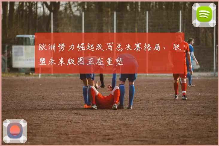 欧洲势力崛起改写总决赛格局，联盟未来版图正在重塑 - 彩客网推荐
