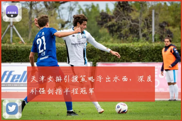 天津女排引援策略浮出水面,深度补强剑指半程冠军 - 彩客网推荐