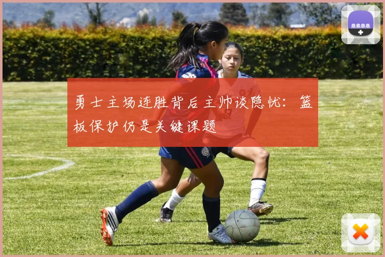 勇士主场连胜背后主帅谈隐忧：篮板保护仍是关键课题 - 彩客网推荐